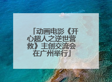 动画电影《开心超人之逆世营救》主创交流会在广州举行