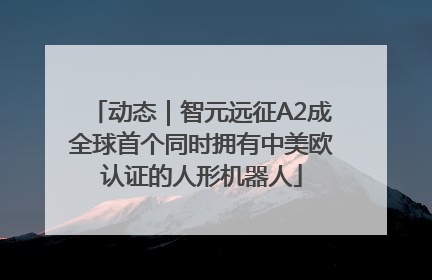 动态｜智元远征A2成全球首个同时拥有中美欧认证的人形机器人