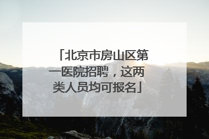 北京市房山区第一医院招聘，这两类人员均可报名