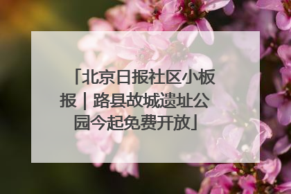 北京日报社区小板报｜路县故城遗址公园今起免费开放