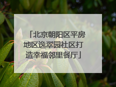 北京朝阳区平房地区逸翠园社区打造幸福邻里餐厅