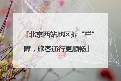 北京西站地区拆“栏”障，旅客通行更顺畅
