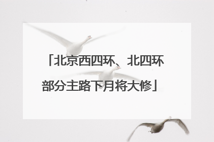 北京西四环、北四环部分主路下月将大修