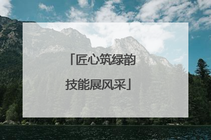 匠心筑绿韵 技能展风采