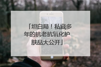 坦白局！私藏多年的抗老抗氧化护肤品大公开