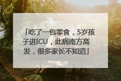 吃了一包零食，5岁孩子进ICU，此病南方高发，很多家长不知道