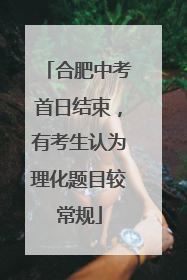 合肥中考首日结束，有考生认为理化题目较常规