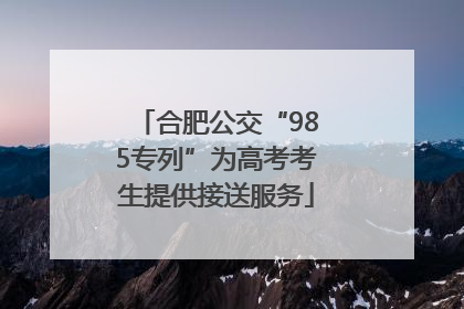 合肥公交“985专列”为高考考生提供接送服务