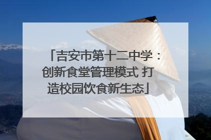 吉安市第十二中学：创新食堂管理模式 打造校园饮食新生态
