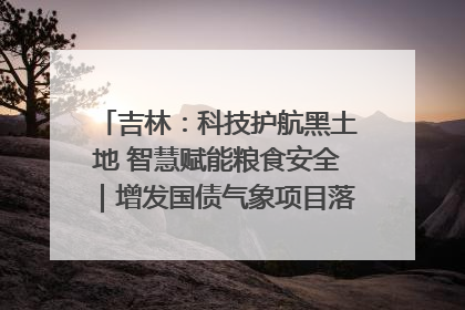 吉林：科技护航黑土地 智慧赋能粮食安全｜增发国债气象项目落地见效系列报道
