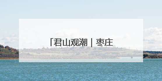 君山观潮｜枣庄绿迹 一座资源型城市的生态觉醒