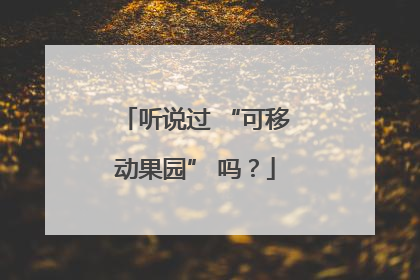听说过 “可移动果园” 吗？