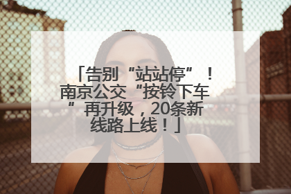 告别“站站停”！南京公交“按铃下车”再升级，20条新线路上线！