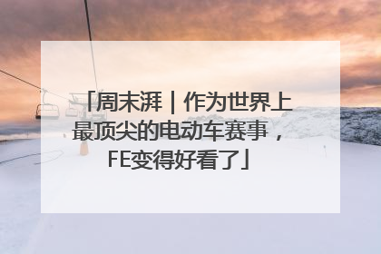 周末湃｜作为世界上最顶尖的电动车赛事，FE变得好看了
