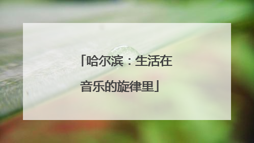 哈尔滨：生活在音乐的旋律里