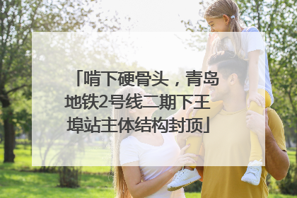 啃下硬骨头，青岛地铁2号线二期下王埠站主体结构封顶