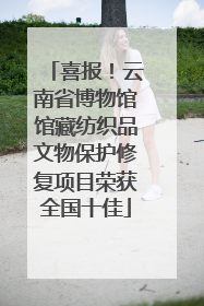 喜报！云南省博物馆馆藏纺织品文物保护修复项目荣获全国十佳