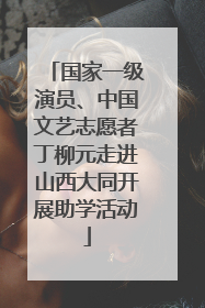 国家一级演员、中国文艺志愿者丁柳元走进山西大同开展助学活动