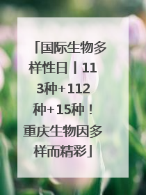 国际生物多样性日丨113种+112种+15种！重庆生物因多样而精彩