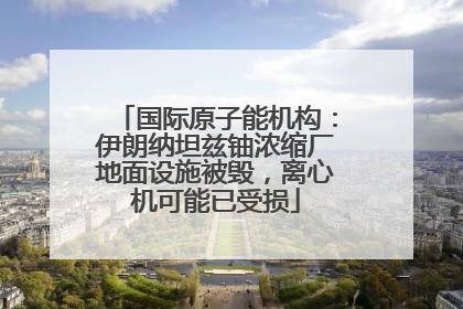 国际原子能机构：伊朗纳坦兹铀浓缩厂地面设施被毁，离心机可能已受损
