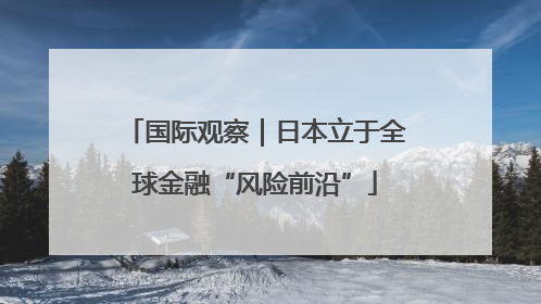 国际观察｜日本立于全球金融“风险前沿”
