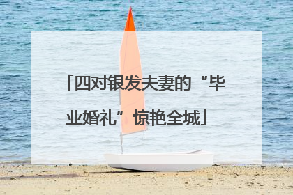 四对银发夫妻的“毕业婚礼”惊艳全城
