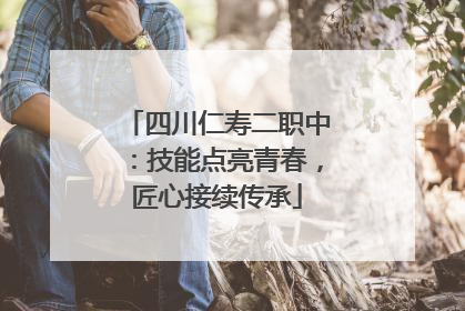 四川仁寿二职中：技能点亮青春，匠心接续传承