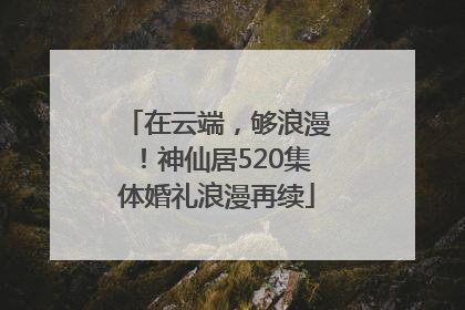 在云端，够浪漫！神仙居520集体婚礼浪漫再续