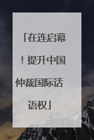 在连启幕！提升中国仲裁国际话语权