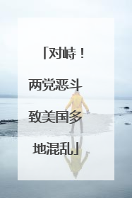 对峙！两党恶斗致美国多地混乱