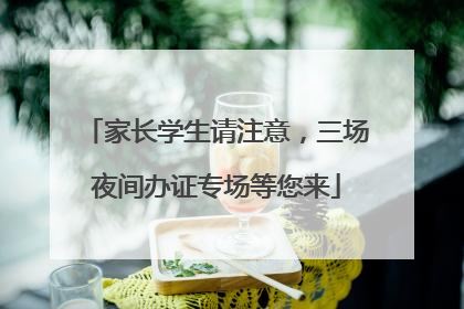 家长学生请注意，三场夜间办证专场等您来
