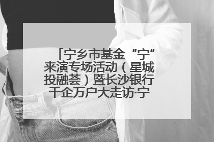 宁乡市基金“宁”来演专场活动（星城投融荟）暨长沙银行千企万户大走访·宁乡专场活动举行