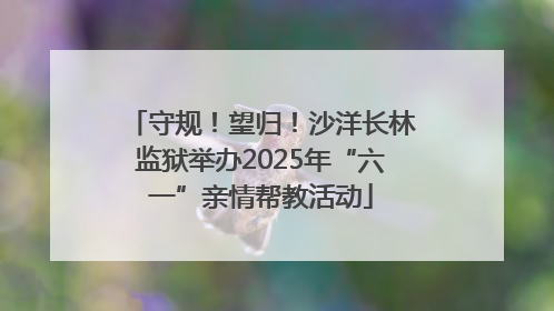 守规！望归！沙洋长林监狱举办2025年“六一”亲情帮教活动