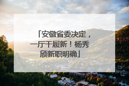 安徽省委决定，一厅干履新！杨秀颀新职明确