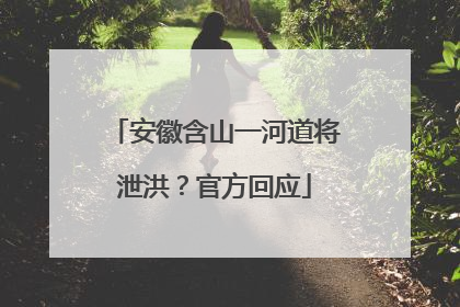 安徽含山一河道将泄洪？官方回应
