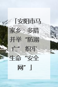安阳市马家乡：多措并举“防溺亡” 织牢生命“安全网”