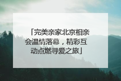 完美亲家北京相亲会温情落幕，精彩互动点燃寻爱之旅