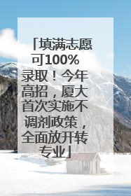 填满志愿可100%录取！今年高招，厦大首次实施不调剂政策，全面放开转专业