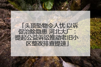 头顶坠物令人忧 以诉促治除隐患 河北大厂：提起公益诉讼推动老旧小区整改排查提速