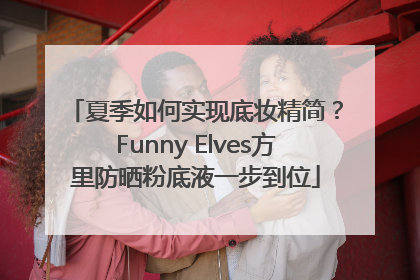 夏季如何实现底妆精简？Funny Elves方里防晒粉底液一步到位