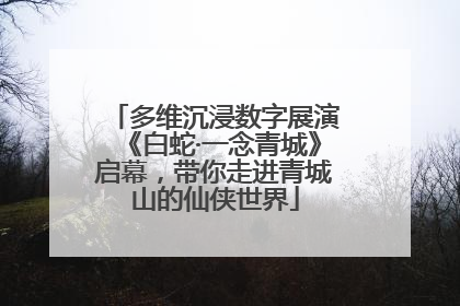 多维沉浸数字展演《白蛇·一念青城》启幕，带你走进青城山的仙侠世界