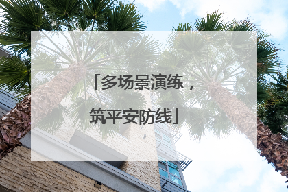 多场景演练，筑平安防线