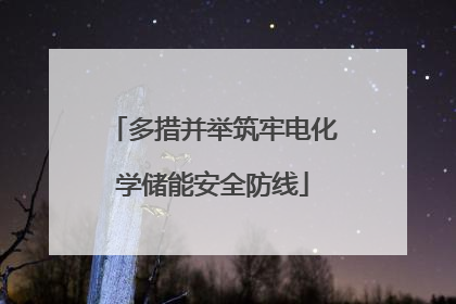 多措并举筑牢电化学储能安全防线