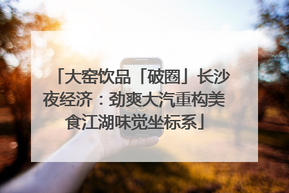 大窑饮品「破圈」长沙夜经济：劲爽大汽重构美食江湖味觉坐标系