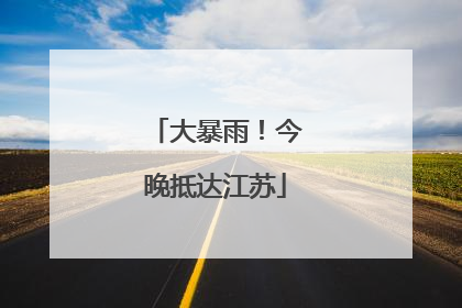 大暴雨！今晚抵达江苏