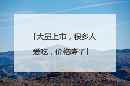 大量上市，很多人爱吃，价格降了
