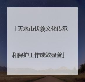 天水市伏羲文化传承和保护工作成效显著