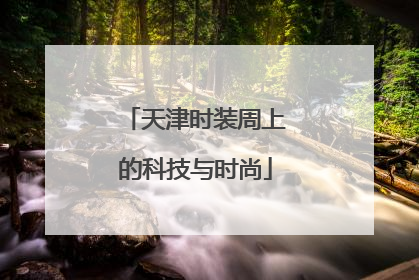 天津时装周上的科技与时尚