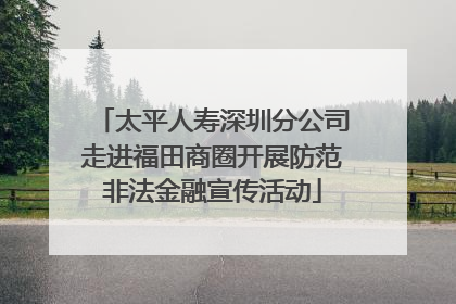 太平人寿深圳分公司走进福田商圈开展防范非法金融宣传活动
