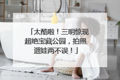 太酷啦！三明惊现超绝宝藏公园，拍照遛娃两不误！
